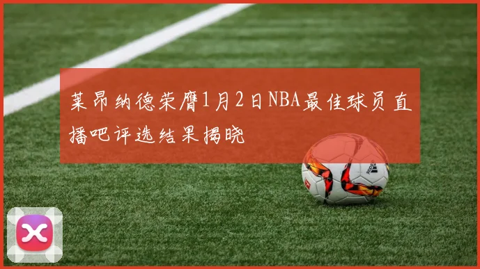 莱昂纳德荣膺1月2日NBA最佳球员直播吧评选结果揭晓