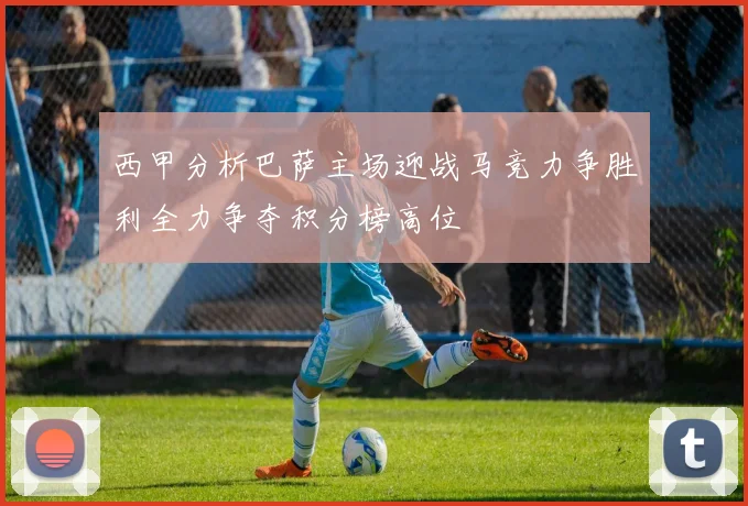 西甲分析巴萨主场迎战马竞力争胜利全力争夺积分榜高位