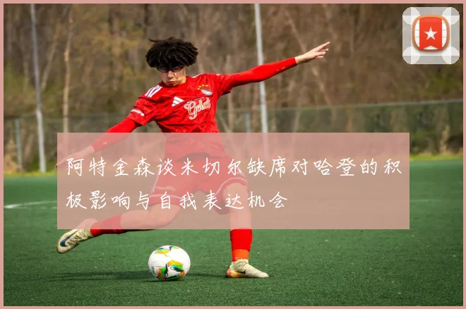 阿特金森谈米切尔缺席对哈登的积极影响与自我表达机会