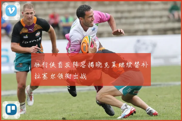独行侠首发阵容揭晓克莱继续替补拉塞尔领衔出战