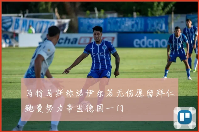 马特乌斯称诺伊尔若无伤愿留拜仁鲍曼努力争当德国一门