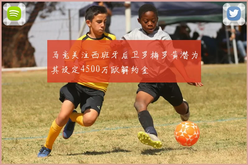 马竞关注西班牙后卫罗梅罗黄潜为其设定4500万欧解约金