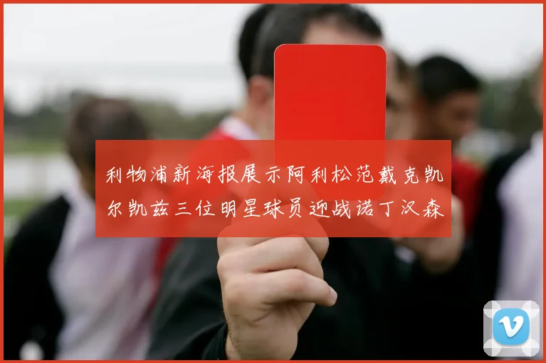 利物浦新海报展示阿利松范戴克凯尔凯兹三位明星球员迎战诺丁汉森林