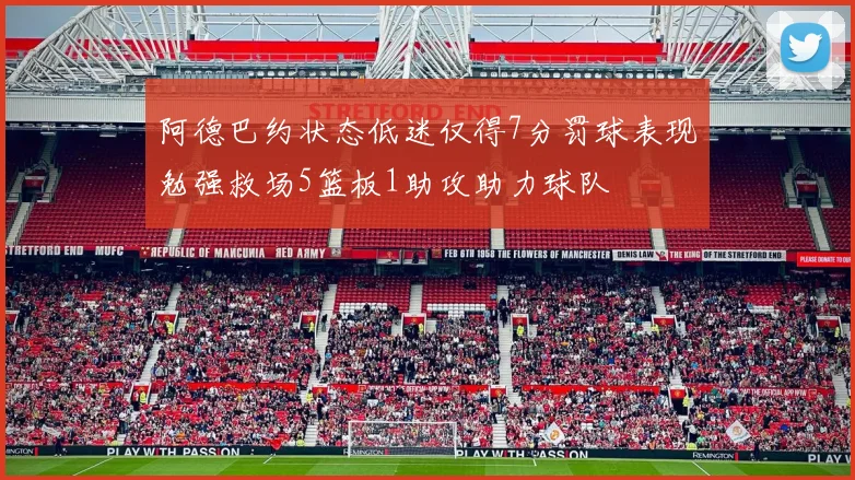 阿德巴约状态低迷仅得7分罚球表现勉强救场5篮板1助攻助力球队