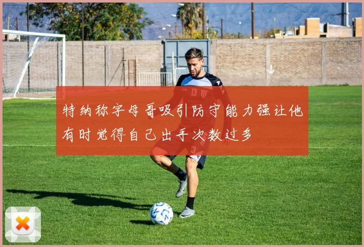 特纳称字母哥吸引防守能力强让他有时觉得自己出手次数过多