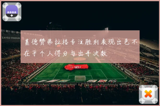 基德赞弗拉格专注胜利表现出色不在乎个人得分与出手次数