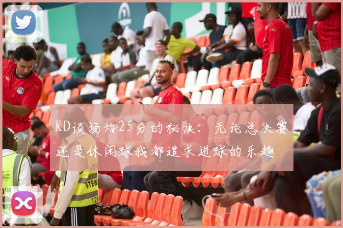 KD谈场均25分的秘诀：无论总决赛还是休闲球我都追求进球的乐趣