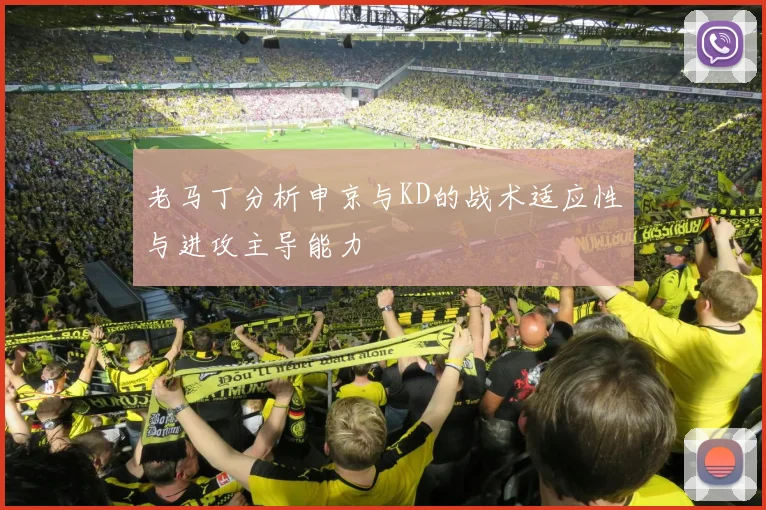 老马丁分析申京与KD的战术适应性与进攻主导能力