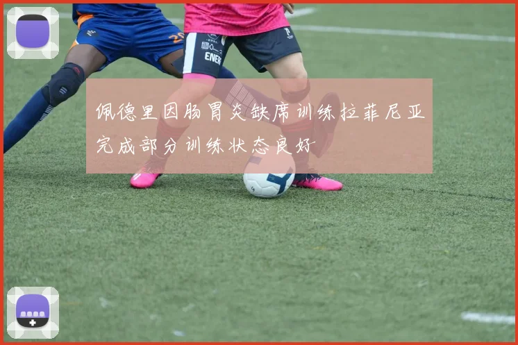 佩德里因肠胃炎缺席训练拉菲尼亚完成部分训练状态良好