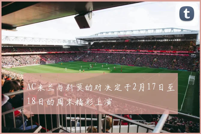 AC米兰与科莫的对决定于2月17日至18日的周末精彩上演