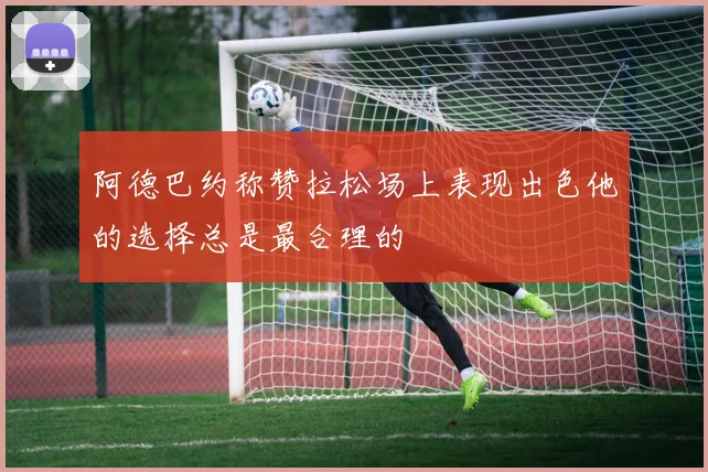 阿德巴约称赞拉松场上表现出色他的选择总是最合理的