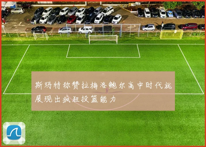 斯玛特称赞拉梅洛鲍尔高中时代就展现出疯狂投篮能力