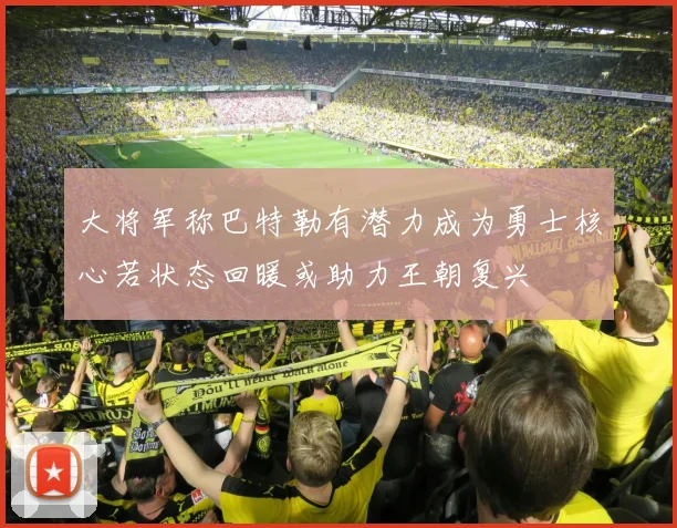 大将军称巴特勒有潜力成为勇士核心若状态回暖或助力王朝复兴