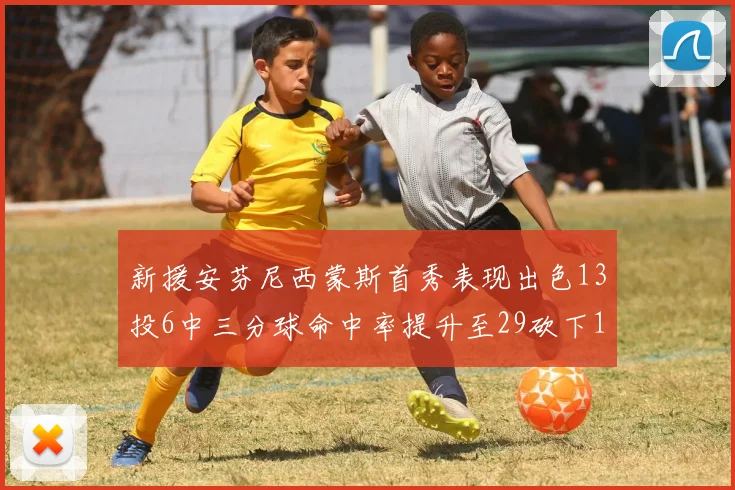 新援安芬尼西蒙斯首秀表现出色13投6中三分球命中率提升至29砍下18分3助攻