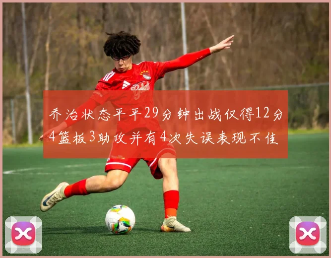 乔治状态平平29分钟出战仅得12分4篮板3助攻并有4次失误表现不佳